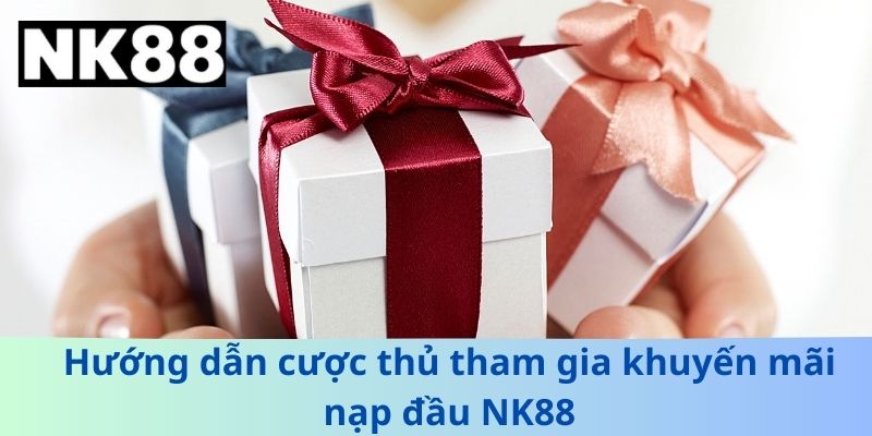 Hướng Dẫn Nhận Khuyến Mãi Nạp Đầu NK88 Hiệu Quả Và An Toàn