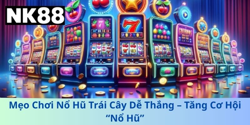 Nổ Hũ Trái Cây – Trò Chơi Đổi Thưởng Đơn Giản Đầy Kịch Tính