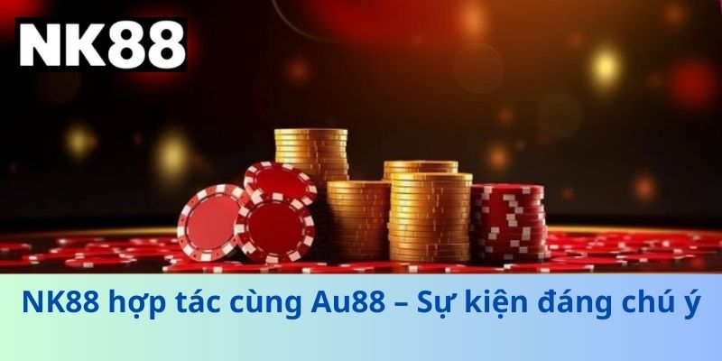Nk88 Hợp Tác Cùng Au88 – Cơ Hội Trải Nghiệm Cá Cược Đỉnh Cao