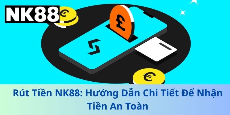 Rút Tiền NK88 - Hướng Dẫn Chi Tiết Để Nhận Tiền An Toàn